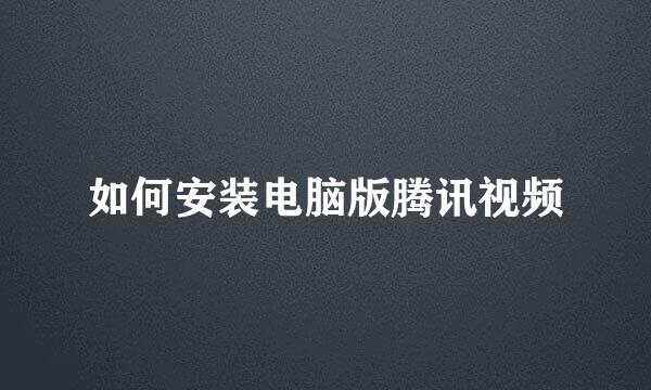 如何安装电脑版腾讯视频