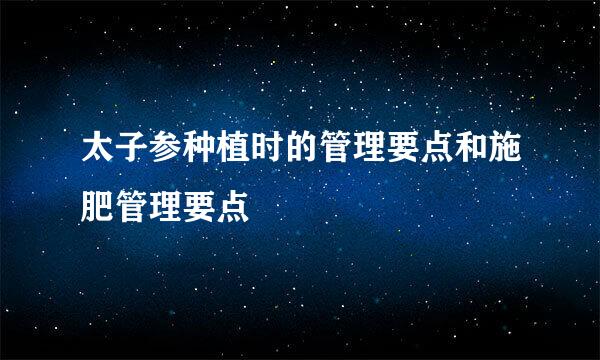 太子参种植时的管理要点和施肥管理要点