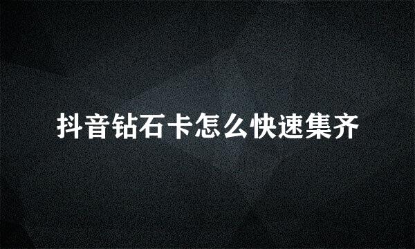 抖音钻石卡怎么快速集齐