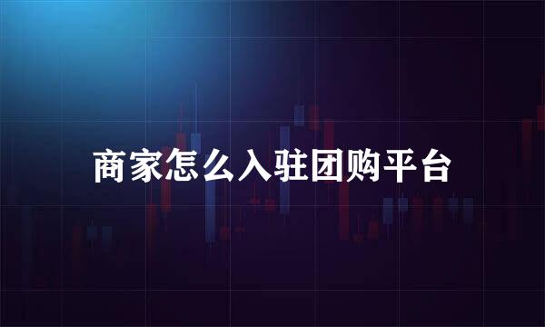 商家怎么入驻团购平台