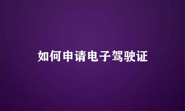 如何申请电子驾驶证