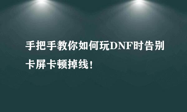 手把手教你如何玩DNF时告别卡屏卡顿掉线！