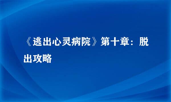 《逃出心灵病院》第十章：脱出攻略