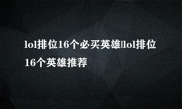 lol排位16个必买英雄|lol排位16个英雄推荐