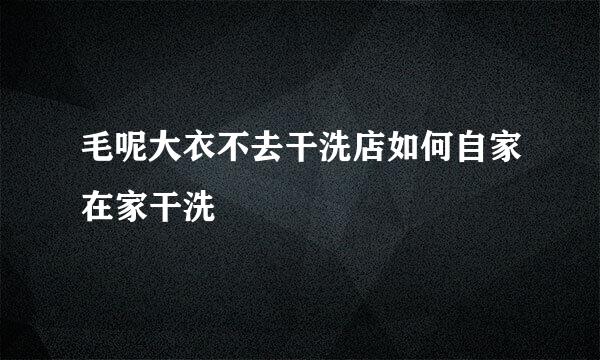 毛呢大衣不去干洗店如何自家在家干洗