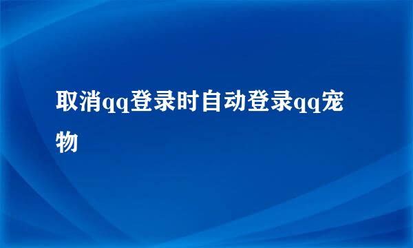 取消qq登录时自动登录qq宠物