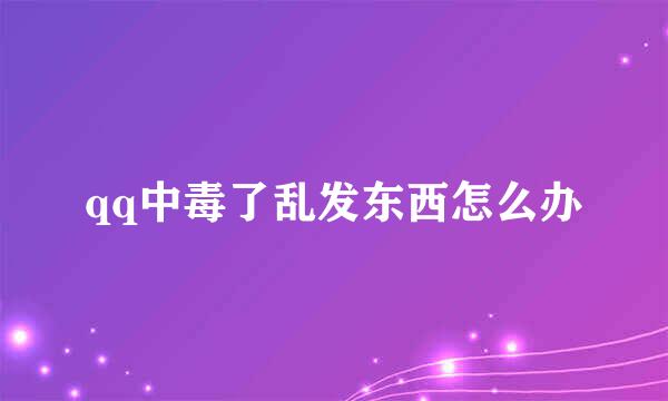 qq中毒了乱发东西怎么办