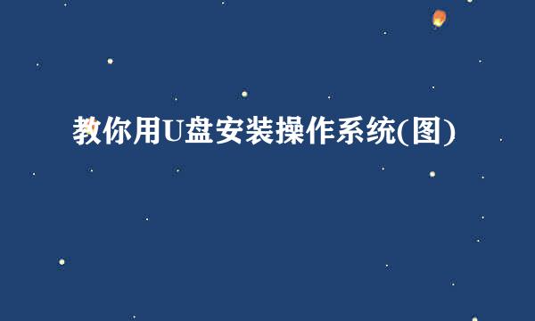 教你用U盘安装操作系统(图)