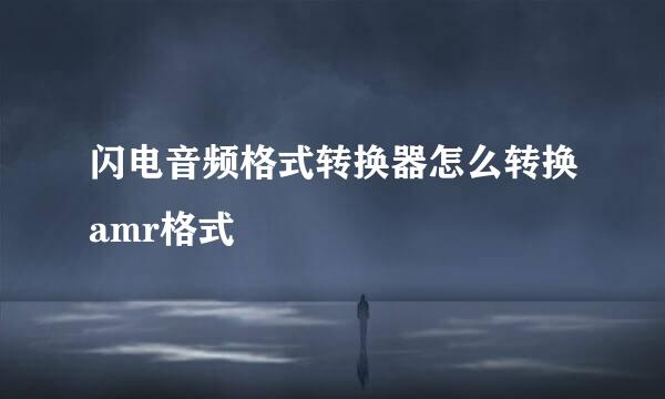闪电音频格式转换器怎么转换amr格式