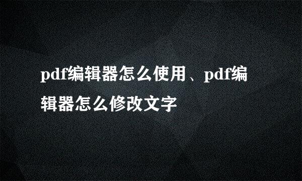 pdf编辑器怎么使用、pdf编辑器怎么修改文字