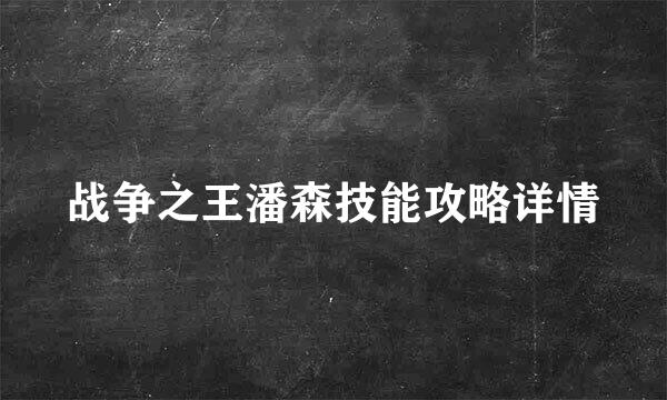战争之王潘森技能攻略详情