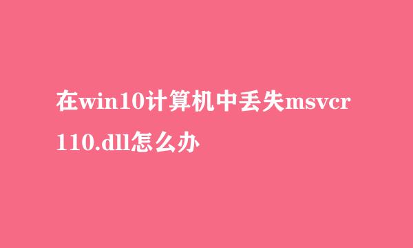 在win10计算机中丢失msvcr110.dll怎么办