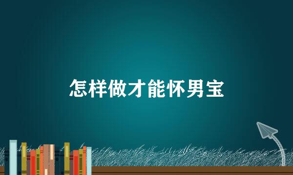 怎样做才能怀男宝