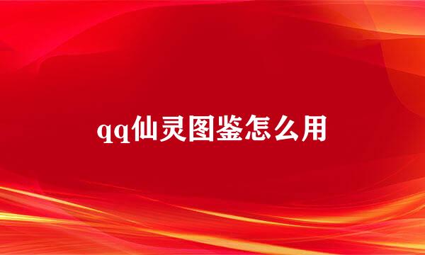 qq仙灵图鉴怎么用