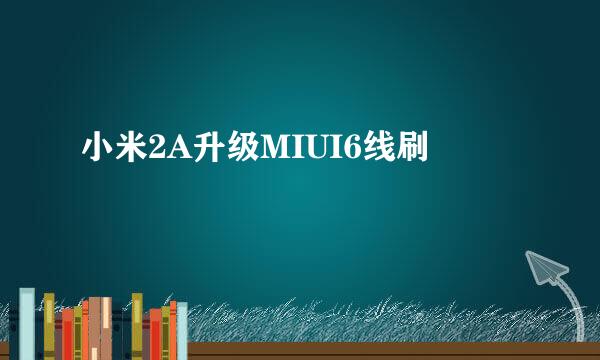 小米2A升级MIUI6线刷