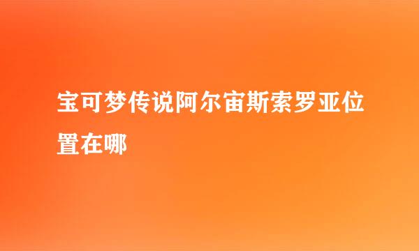 宝可梦传说阿尔宙斯索罗亚位置在哪