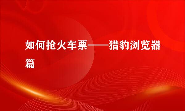 如何抢火车票——猎豹浏览器篇