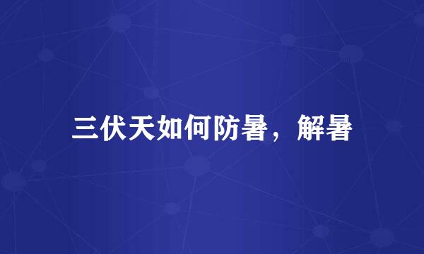 三伏天如何防暑，解暑