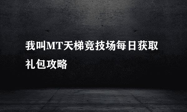 我叫MT天梯竞技场每日获取礼包攻略