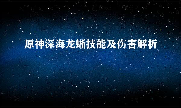 原神深海龙蜥技能及伤害解析