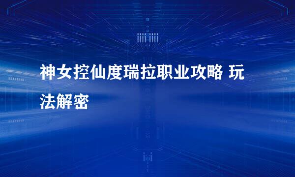 神女控仙度瑞拉职业攻略 玩法解密