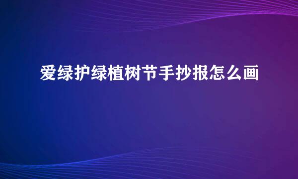 爱绿护绿植树节手抄报怎么画