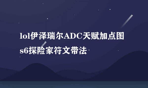 lol伊泽瑞尔ADC天赋加点图 s6探险家符文带法