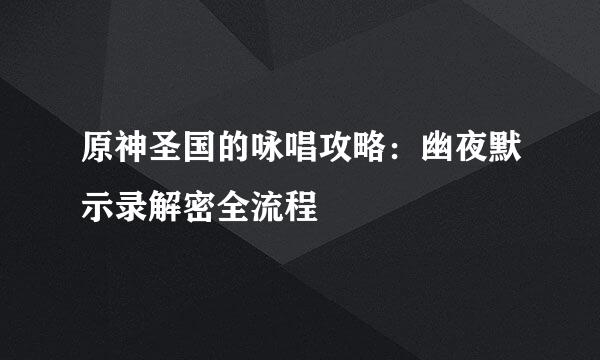 原神圣国的咏唱攻略：幽夜默示录解密全流程