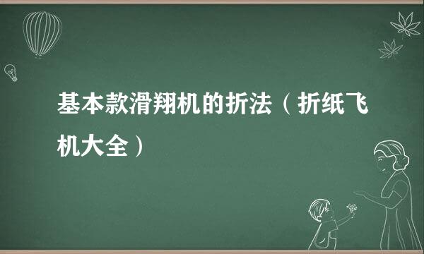 基本款滑翔机的折法（折纸飞机大全）