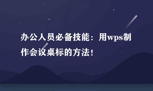 办公人员必备技能：用wps制作会议桌标的方法！