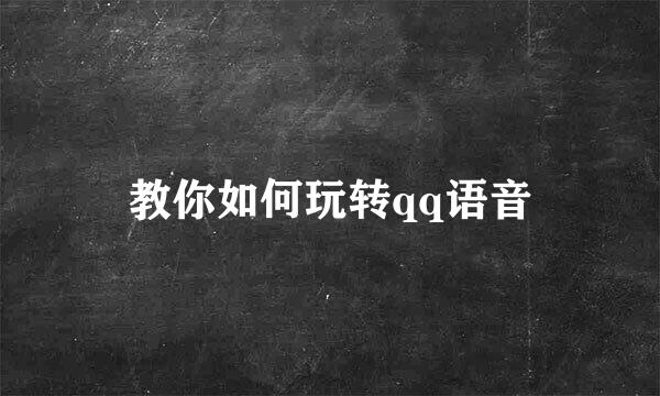 教你如何玩转qq语音