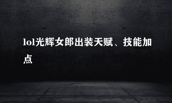 lol光辉女郎出装天赋、技能加点