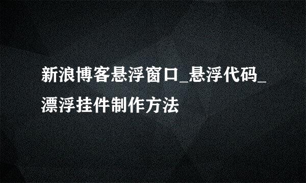 新浪博客悬浮窗口_悬浮代码_漂浮挂件制作方法