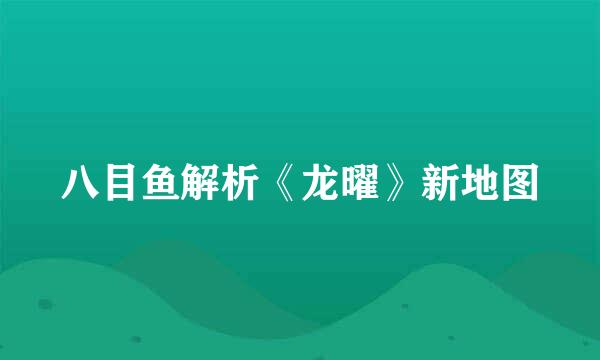 八目鱼解析《龙曜》新地图