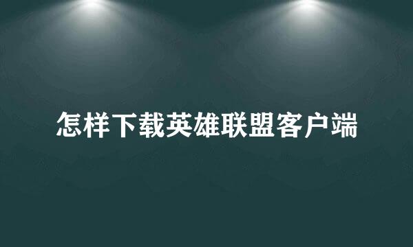 怎样下载英雄联盟客户端