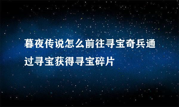 暮夜传说怎么前往寻宝奇兵通过寻宝获得寻宝碎片