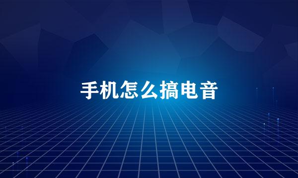 手机怎么搞电音