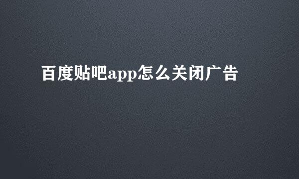 百度贴吧app怎么关闭广告
