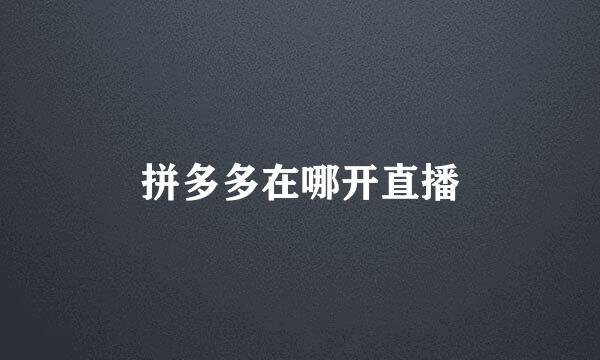 拼多多在哪开直播