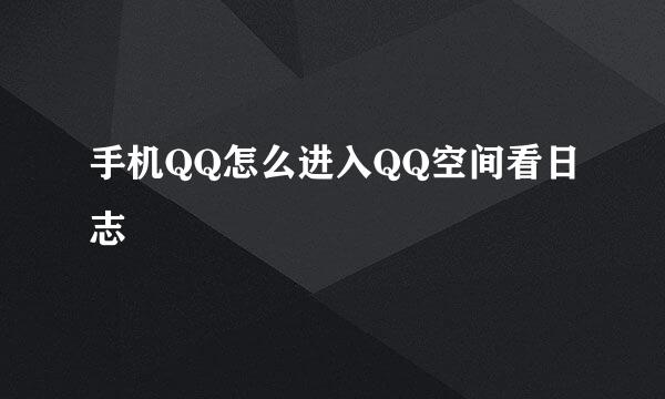 手机QQ怎么进入QQ空间看日志