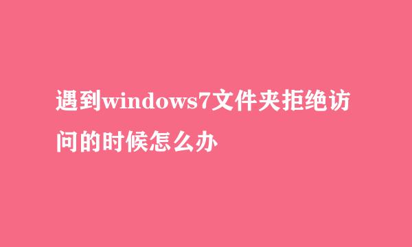 遇到windows7文件夹拒绝访问的时候怎么办