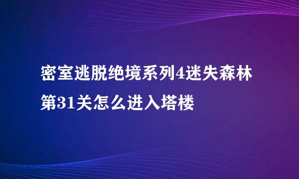 密室逃脱绝境系列4迷失森林第31关怎么进入塔楼