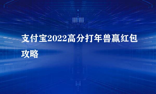 支付宝2022高分打年兽赢红包攻略
