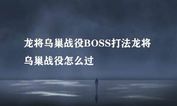 龙将乌巢战役BOSS打法龙将乌巢战役怎么过
