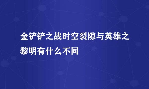 金铲铲之战时空裂隙与英雄之黎明有什么不同