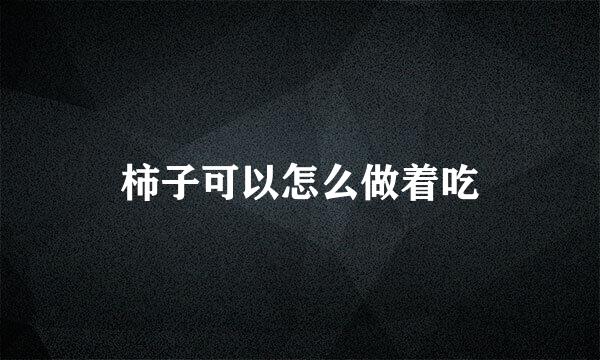 柿子可以怎么做着吃