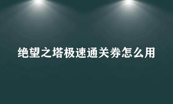 绝望之塔极速通关券怎么用