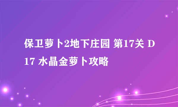 保卫萝卜2地下庄园 第17关 D17 水晶金萝卜攻略