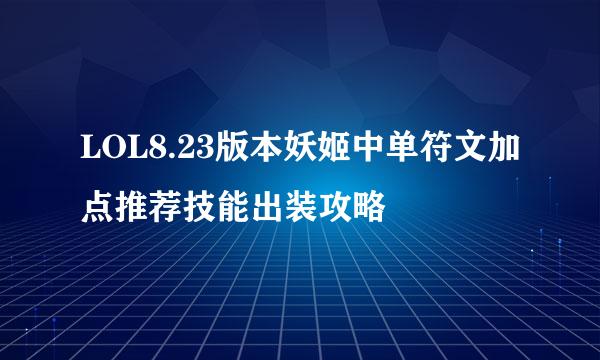 LOL8.23版本妖姬中单符文加点推荐技能出装攻略