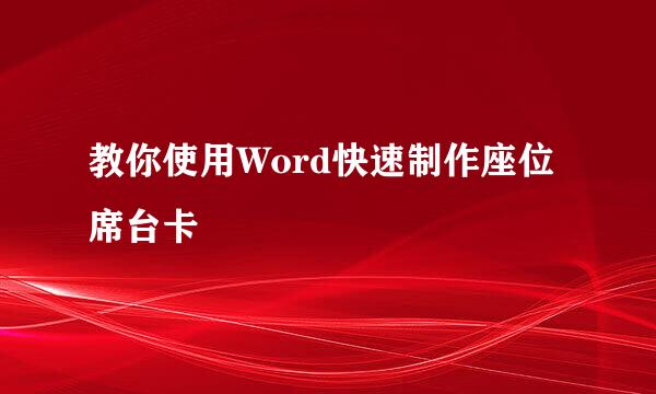 教你使用Word快速制作座位席台卡